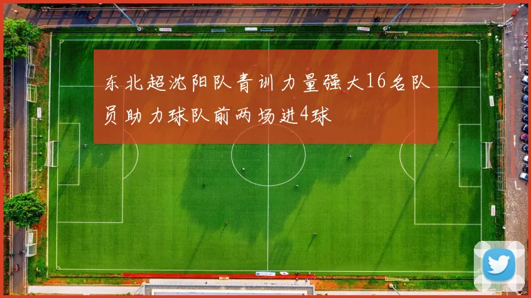 东北超沈阳队青训力量强大16名队员助力球队前两场进4球