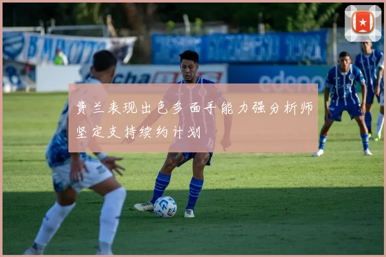 费兰表现出色多面手能力强分析师坚定支持续约计划