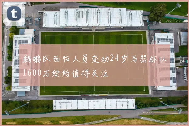 鹈鹕队面临人员变动24岁马瑟林以1600万续约值得关注
