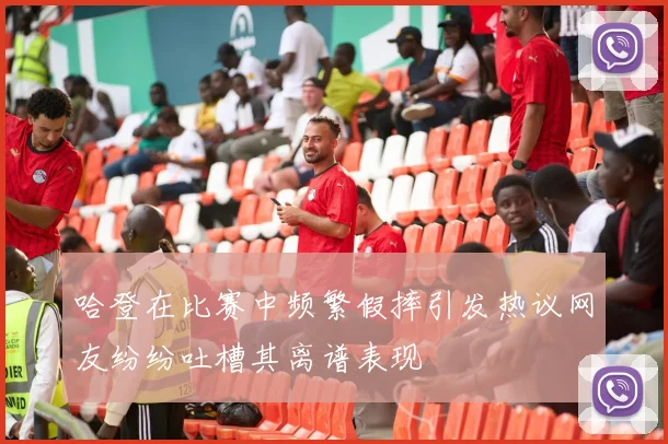 哈登在比赛中频繁假摔引发热议网友纷纷吐槽其离谱表现