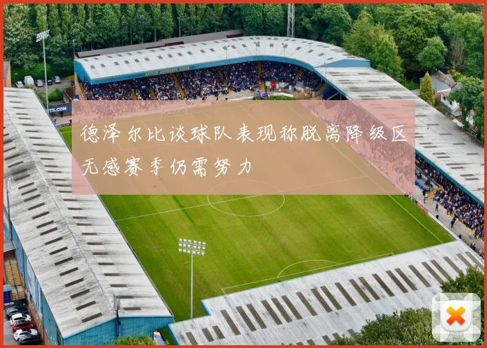 德泽尔比谈球队表现称脱离降级区无感赛季仍需努力