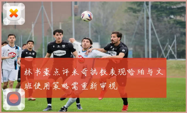林书豪点评米奇执教表现哈珀与文班使用策略需重新审视