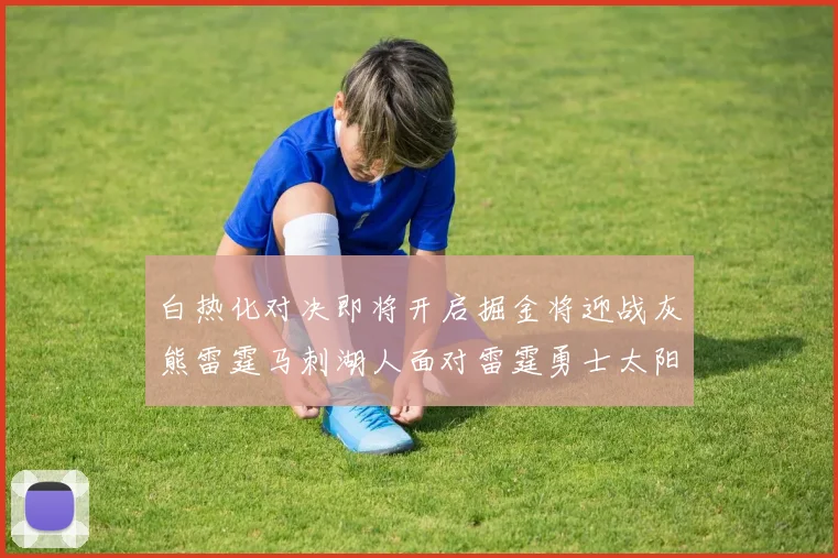 白热化对决即将开启掘金将迎战灰熊雷霆马刺湖人面对雷霆勇士太阳爵士