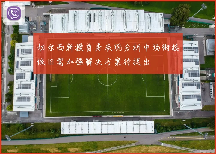 切尔西新援首秀表现分析中场衔接依旧需加强解决方案待提出